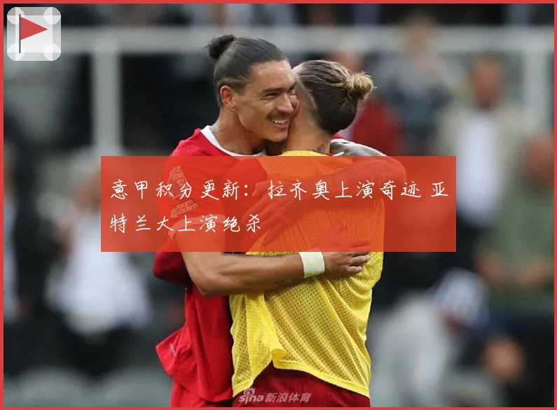 意甲积分更新：拉齐奥上演奇迹 亚特兰大上演绝杀