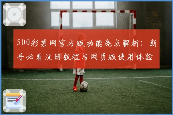 500彩票网官方版功能亮点解析：新手必看注册教程与网页版使用体验分享