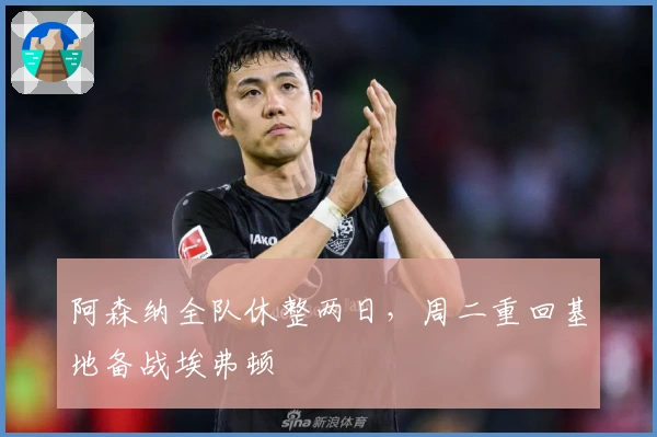 阿森纳全队休整两日，周二重回基地备战埃弗顿