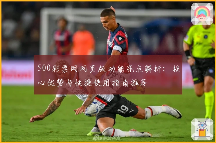 500彩票网网页版功能亮点解析：核心优势与快捷使用指南推荐