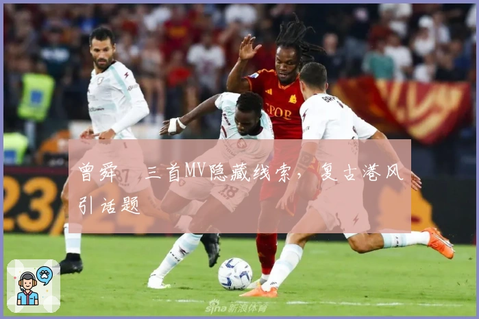 曾舜晞三首MV隐藏线索，复古港风引话题