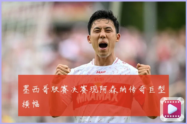 墨西哥联赛决赛现阿森纳传奇巨型横幅