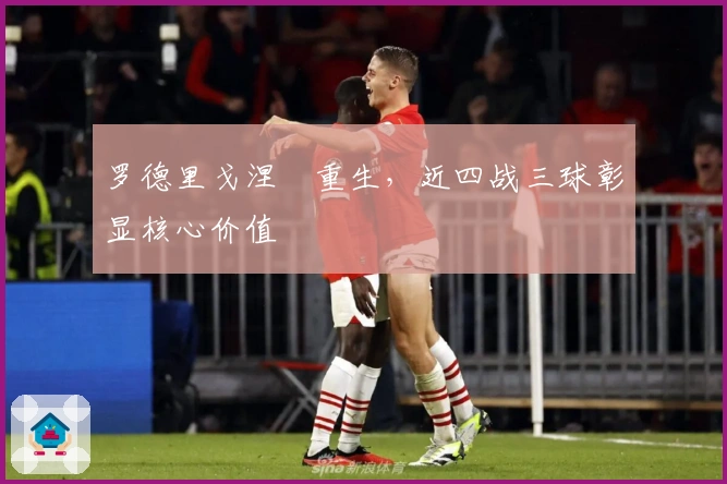 罗德里戈涅槃重生，近四战三球彰显核心价值