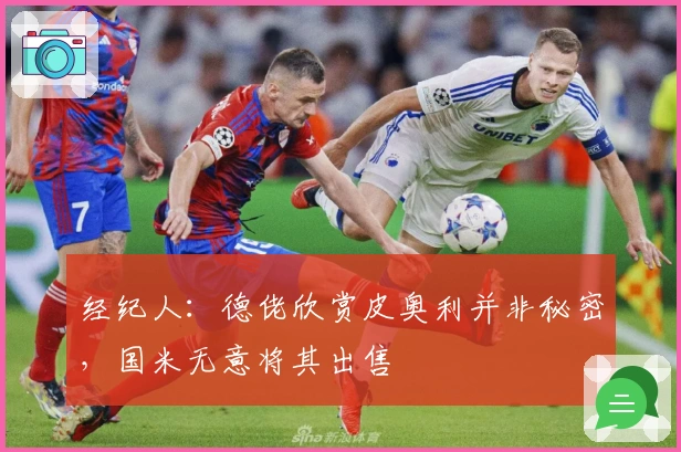 经纪人：德佬欣赏皮奥利并非秘密，国米无意将其出售