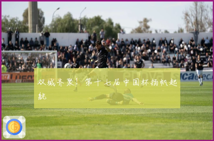 双城齐聚！第十七届中国杯扬帆起航