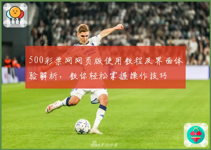 500彩票网网页版使用教程及界面体验解析,教你轻松掌握操作技巧