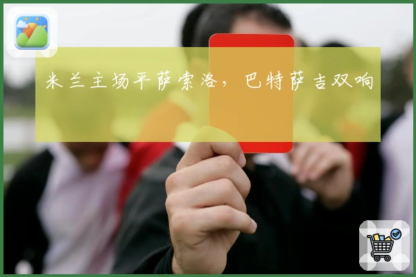 米兰主场平萨索洛,巴特萨吉双响