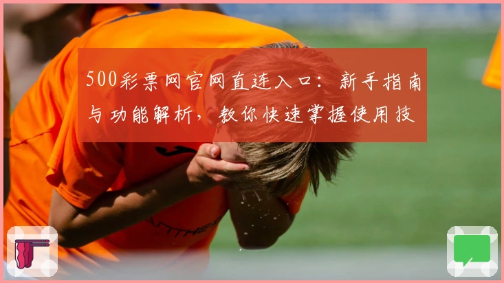 500彩票网官网直连入口：新手指南与功能解析，教你快速掌握使用技巧
