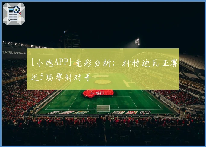 [小炮APP]竞彩分析：科特迪瓦正赛近5场零封对手