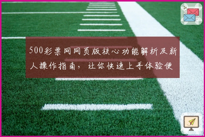 500彩票网网页版核心功能解析及新人操作指南，让你快速上手体验便捷服务