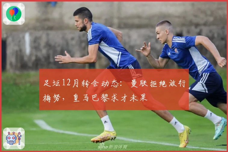 足坛12月转会动态:曼联拒绝放行梅努,皇马巴黎求才未果
