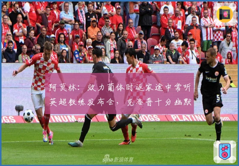 阿莫林：效力葡体时返家途中常听英超教练发布会，克洛普十分幽默