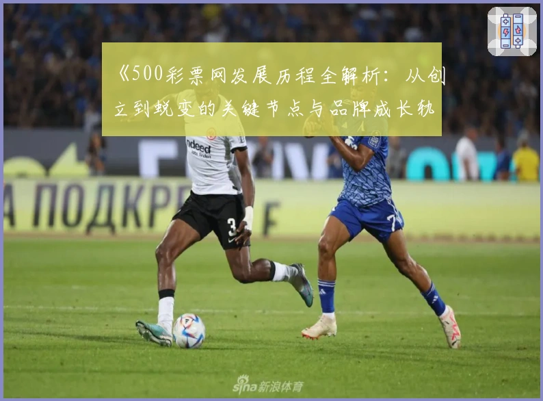 《500彩票网发展历程全解析：从创立到蜕变的关键节点与品牌成长轨迹》