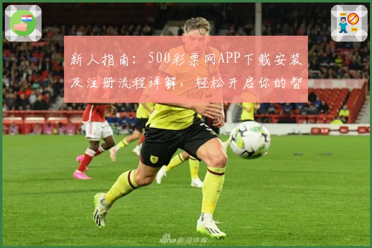 新人指南：500彩票网APP下载安装及注册流程详解，轻松开启你的智能选号之旅