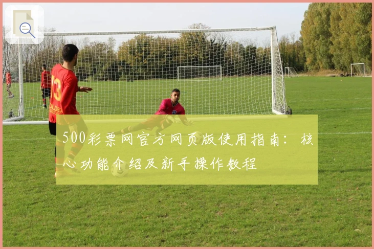 500彩票网官方网页版使用指南：核心功能介绍及新手操作教程
